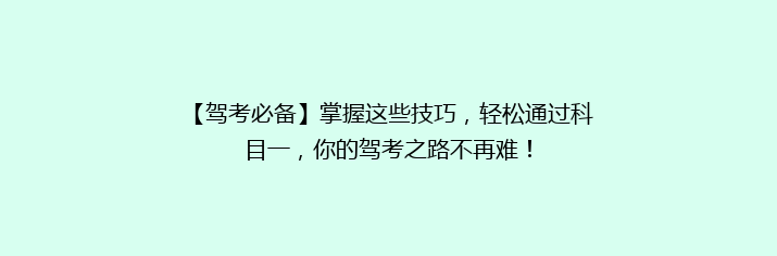【驾考必备】掌握这些技巧，轻松通过科目一，你的驾考之路不再难！