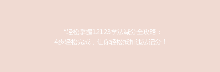 “轻松掌握12123学法减分全攻略：4步轻松完成，让你轻松抵扣违法记分！”