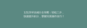 12123学法减分全攻略：轻松三步，快速提升积分，掌握完美操作技巧！