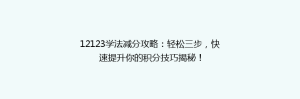 12123学法减分攻略:轻松三步,快速提升你的积分技巧揭秘!