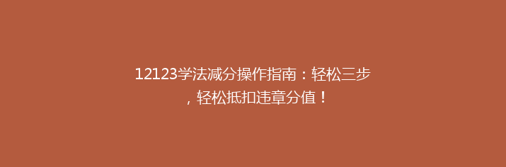 12123学法减分操作指南：轻松三步，轻松抵扣违章分值！