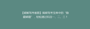 【破解驾考难题】揭秘驾考宝典中的“隐藏秘籍”,轻松通过科目一、二、三!