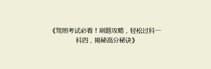 《驾照考试必看！刷题攻略，轻松过科一科四，揭秘高分秘诀》