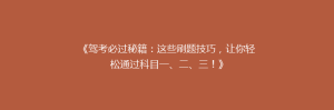 《驾考必过秘籍:这些刷题技巧,让你轻松通过科目一、二、三!》