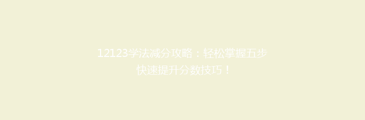 12123学法减分攻略：轻松掌握五步快速提升分数技巧！