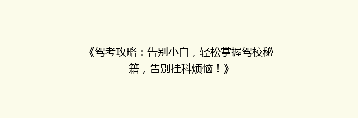 《驾考攻略：告别小白，轻松掌握驾校秘籍，告别挂科烦恼！》