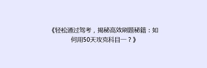 《轻松通过驾考，揭秘高效刷题秘籍：如何用50天攻克科目一？》