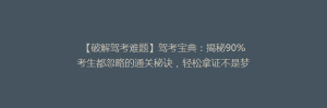 【破解驾考难题】驾考宝典:揭秘90%考生都忽略的通关秘诀,轻松拿证不是梦!