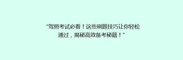 “驾照考试必看！这些刷题技巧让你轻松通过，揭秘高效备考秘籍！”