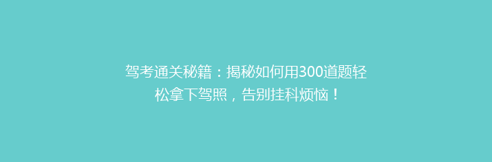 驾考通关秘籍：揭秘如何用300道题轻松拿下驾照，告别挂科烦恼！