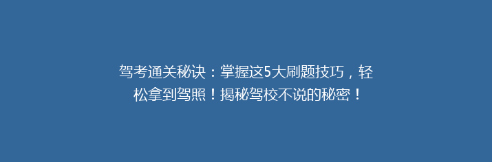 驾考通关秘诀：掌握这5大刷题技巧，轻松拿到驾照！揭秘驾校不说的秘密！