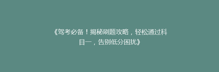 《驾考必备！揭秘刷题攻略，轻松通过科目一，告别低分困扰》