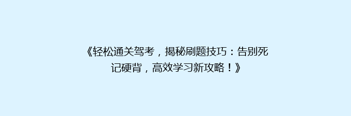 《轻松通关驾考，揭秘刷题技巧：告别死记硬背，高效学习新攻略！》