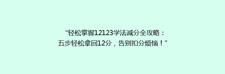 “轻松掌握12123学法减分全攻略：五步轻松拿回12分，告别扣分烦恼！”