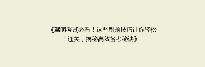 《驾照考试必看！这些刷题技巧让你轻松通关，揭秘高效备考秘诀》
