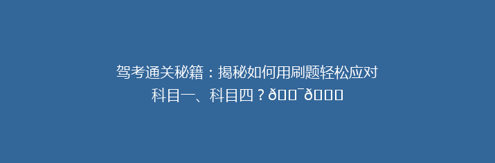 驾考通关秘籍：揭秘如何用刷题轻松应对科目一、科目四？🎯📚