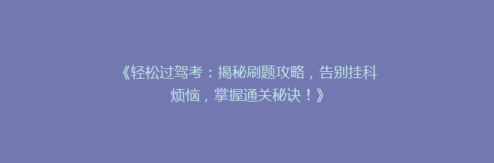 《轻松过驾考：揭秘刷题攻略，告别挂科烦恼，掌握通关秘诀！》