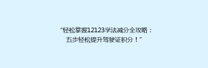 “轻松掌握12123学法减分全攻略:五步轻松提升驾驶证积分!”