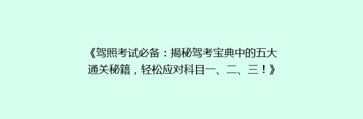 《驾照考试必备：揭秘驾考宝典中的五大通关秘籍，轻松应对科目一、二、三！》