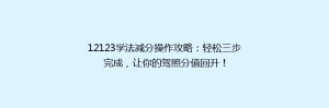12123学法减分操作攻略：轻松三步完成，让你的驾照分值回升！