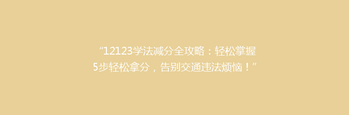 “12123学法减分全攻略：轻松掌握5步轻松拿分，告别交通违法烦恼！”