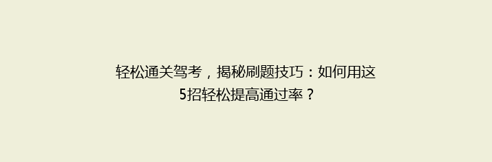 轻松通关驾考，揭秘刷题技巧：如何用这5招轻松提高通过率？