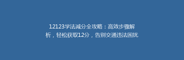 12123学法减分全攻略：高效步骤解析，轻松获取12分，告别交通违法困扰！