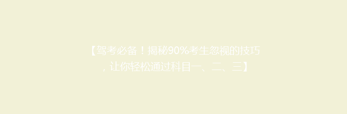 【驾考必备！揭秘90%考生忽视的技巧，让你轻松通过科目一、二、三】