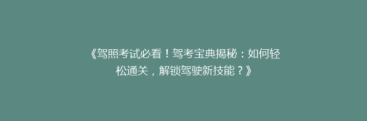 《驾照考试必看！驾考宝典揭秘：如何轻松通关，解锁驾驶新技能？》