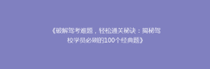 《破解驾考难题,轻松通关秘诀:揭秘驾校学员必刷的100个经典题》