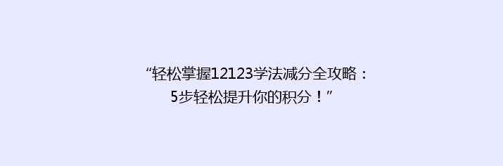 “轻松掌握12123学法减分全攻略：5步轻松提升你的积分！”