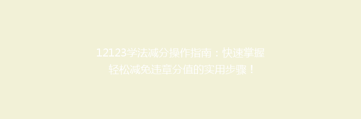 12123学法减分操作指南：快速掌握轻松减免违章分值的实用步骤！