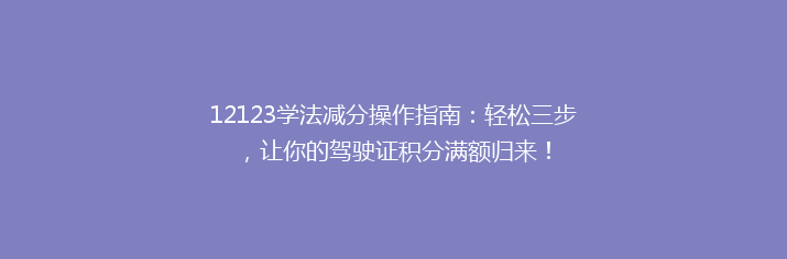 12123学法减分操作指南：轻松三步，让你的驾驶证积分满额归来！