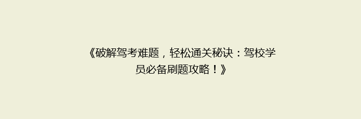 《破解驾考难题，轻松通关秘诀：驾校学员必备刷题攻略！》