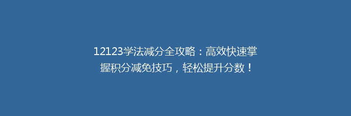 12123学法减分全攻略：高效快速掌握积分减免技巧，轻松提升分数！