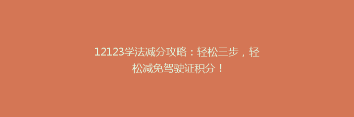 12123学法减分攻略：轻松三步，轻松减免驾驶证积分！