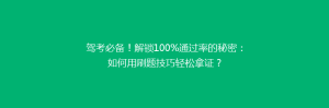 驾考必备!解锁100%通过率的秘密:如何用刷题技巧轻松拿证?