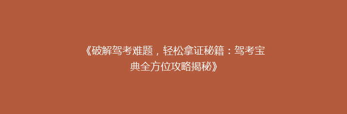 《破解驾考难题，轻松拿证秘籍：驾考宝典全方位攻略揭秘》