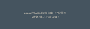 12123学法减分操作指南：轻松掌握5步轻松抵扣违章分值！