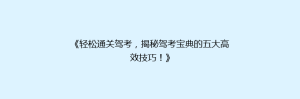 《轻松通关驾考,揭秘驾考宝典的五大高效技巧!》