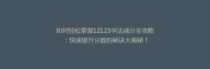 如何轻松掌握12123学法减分全攻略：快速提升分数的秘诀大揭秘！