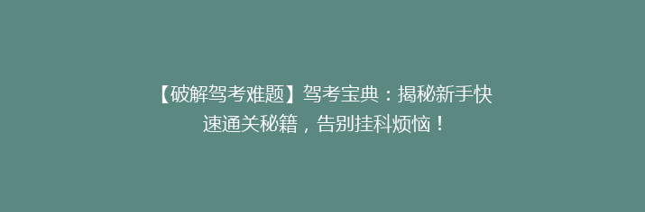 【破解驾考难题】驾考宝典：揭秘新手快速通关秘籍，告别挂科烦恼！