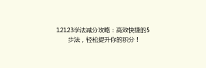 12123学法减分攻略:高效快捷的5步法,轻松提升你的积分!