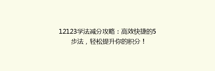 12123学法减分攻略：高效快捷的5步法，轻松提升你的积分！