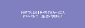 【破解驾考难题】揭秘驾考宝典中的五大高效学习技巧，轻松通关驾照考试！
