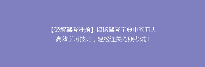 【破解驾考难题】揭秘驾考宝典中的五大高效学习技巧，轻松通关驾照考试！
