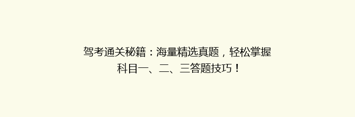 驾考通关秘籍：海量精选真题，轻松掌握科目一、二、三答题技巧！
