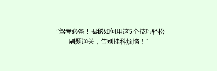 “驾考必备！揭秘如何用这5个技巧轻松刷题通关，告别挂科烦恼！”