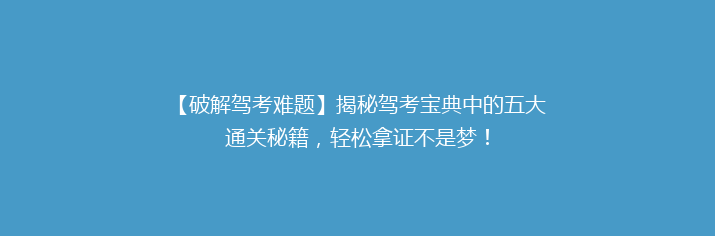 【破解驾考难题】揭秘驾考宝典中的五大通关秘籍，轻松拿证不是梦！