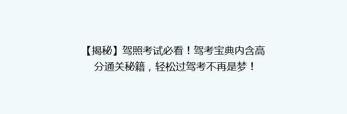 【揭秘】驾照考试必看！驾考宝典内含高分通关秘籍，轻松过驾考不再是梦！